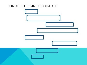 CIRCLE THE DIRECT OBJECT. 