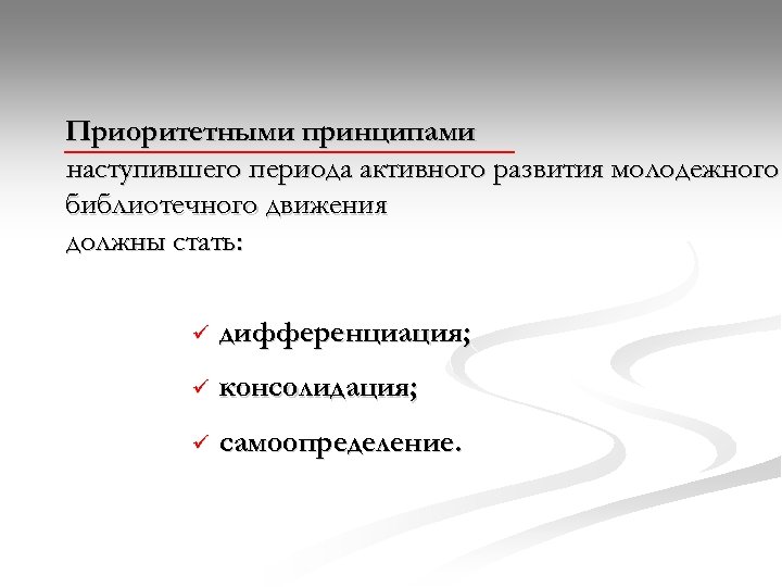 Приоритетными принципами наступившего периода активного развития молодежного библиотечного движения должны стать: ü дифференциация; ü