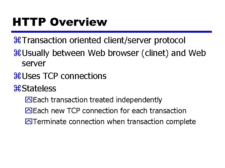 HTTP Overview z Transaction oriented client/server protocol z Usually between Web browser (clinet) and