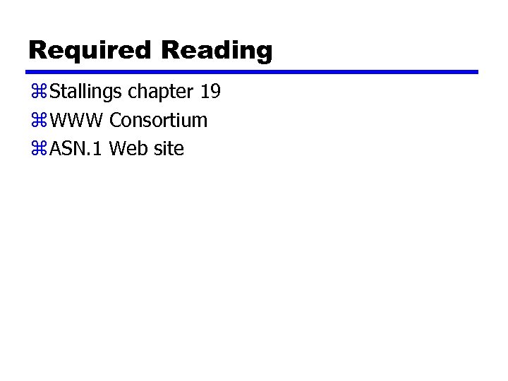 Required Reading z Stallings chapter 19 z WWW Consortium z ASN. 1 Web site