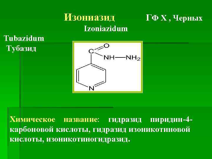 Изониазид ГФ Х , Черных Izoniazidum Tubazidum Тубазид Химическое название: гидразид пиридин-4 карбоновой кислоты,