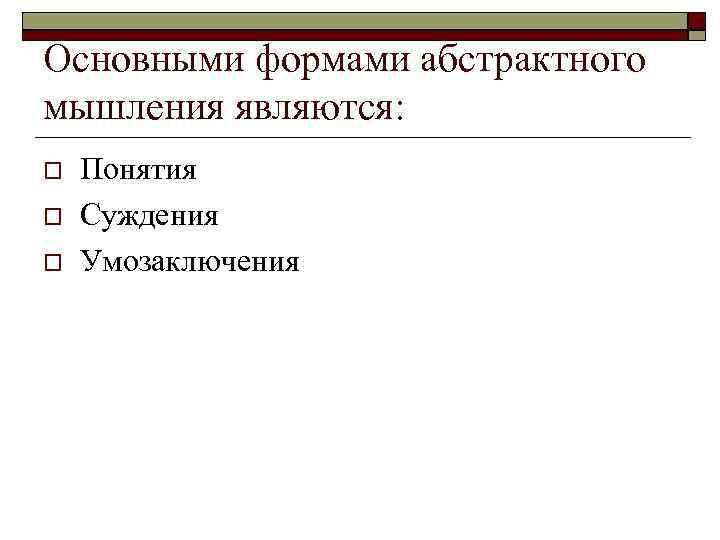 Основными формами абстрактного мышления являются: Понятия Суждения Умозаключения 