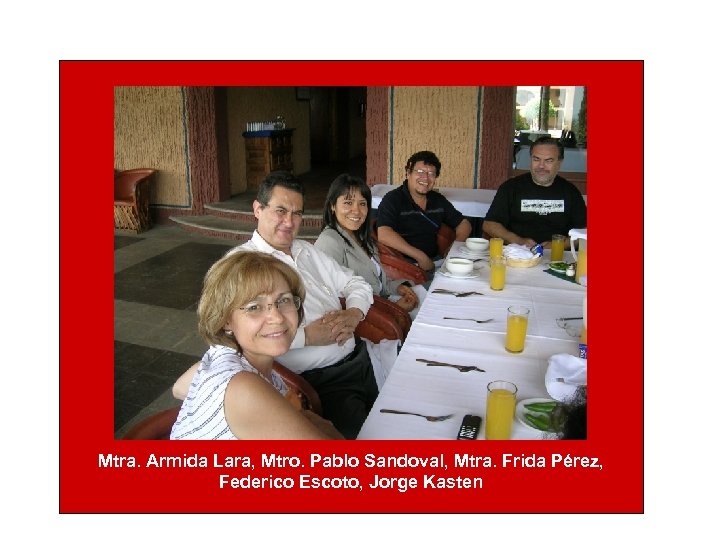 Mtra. Armida Lara, Mtro. Pablo Sandoval, Mtra. Frida Pérez, Federico Escoto, Jorge Kasten 
