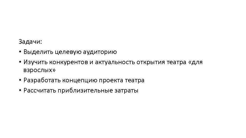 Задачи: • Выделить целевую аудиторию • Изучить конкурентов и актуальность открытия театра «для взрослых»