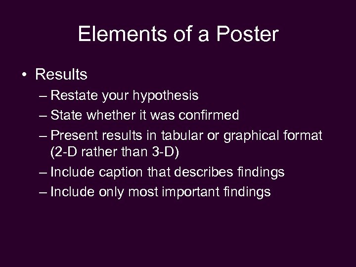 Elements of a Poster • Results – Restate your hypothesis – State whether it