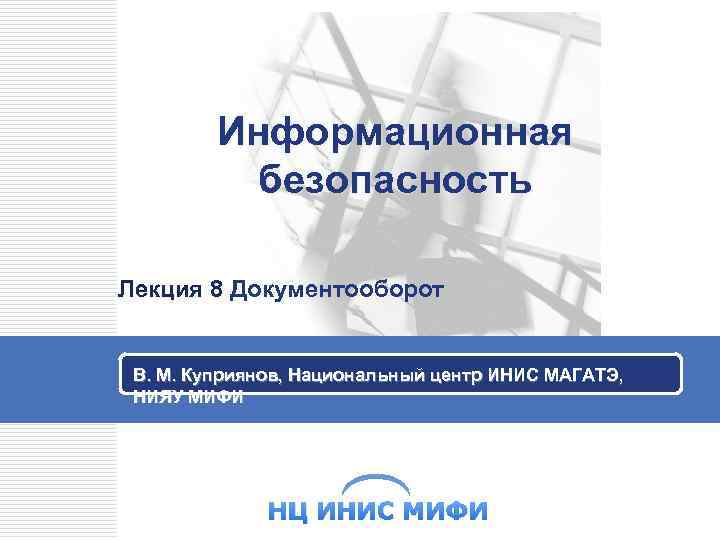 Информационная безопасность Лекция 8 Документооборот В. М. Куприянов, Национальный центр ИНИС МАГАТЭ, НИЯУ МИФИ