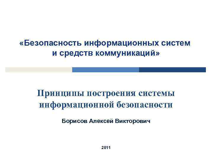  «Безопасность информационных систем и средств коммуникаций» Принципы построения системы информационной безопасности Борисов Алексей