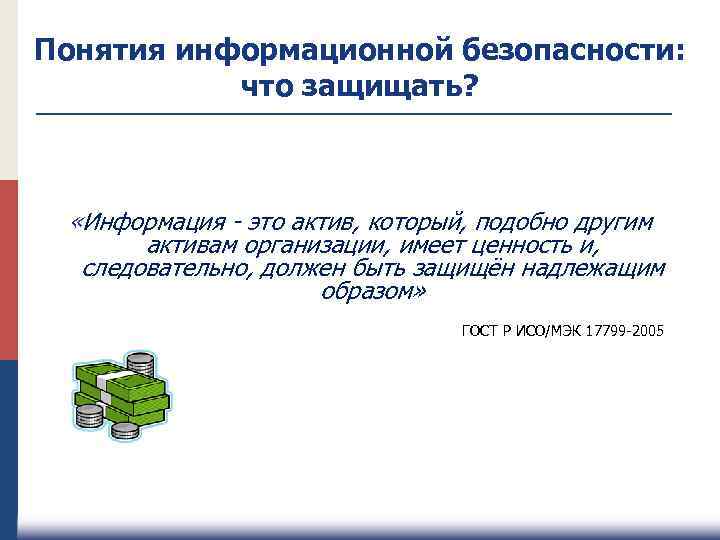 Понятия информационной безопасности: что защищать? «Информация - это актив, который, подобно другим активам организации,