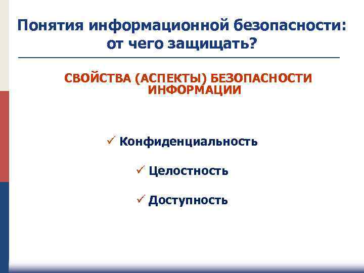 Понятия информационной безопасности: от чего защищать? СВОЙСТВА (АСПЕКТЫ) БЕЗОПАСНОСТИ ИНФОРМАЦИИ ü Конфиденциальность ü Целостность