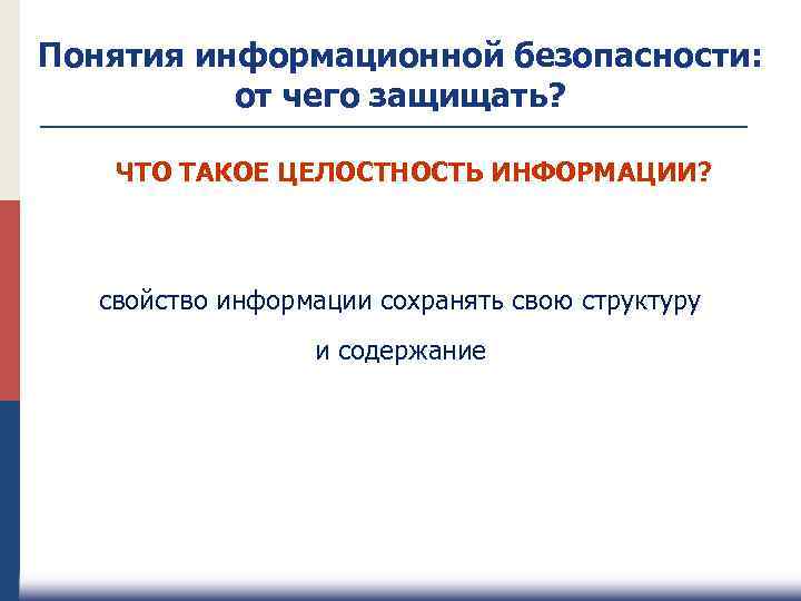 Понятия информационной безопасности: от чего защищать? ЧТО ТАКОЕ ЦЕЛОСТНОСТЬ ИНФОРМАЦИИ? свойство информации сохранять свою