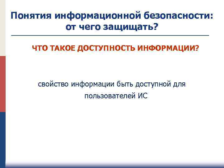 Понятия информационной безопасности: от чего защищать? ЧТО ТАКОЕ ДОСТУПНОСТЬ ИНФОРМАЦИИ? свойство информации быть доступной