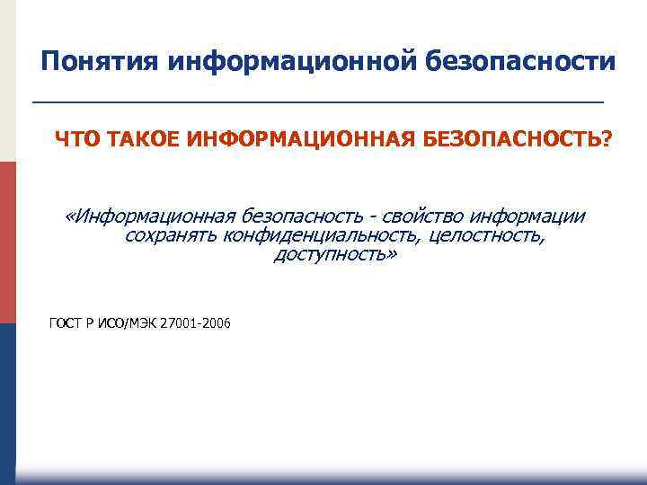 Понятия информационной безопасности ЧТО ТАКОЕ ИНФОРМАЦИОННАЯ БЕЗОПАСНОСТЬ? «Информационная безопасность - свойство информации сохранять конфиденциальность,