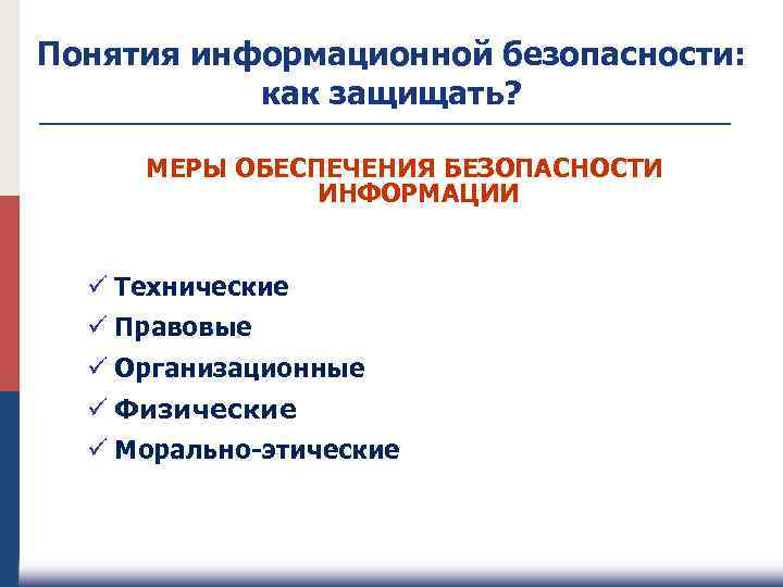 Понятия информационной безопасности: как защищать? МЕРЫ ОБЕСПЕЧЕНИЯ БЕЗОПАСНОСТИ ИНФОРМАЦИИ ü Технические ü Правовые ü