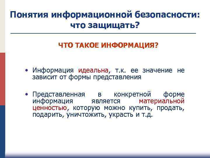 Понятия информационной безопасности: что защищать? ЧТО ТАКОЕ ИНФОРМАЦИЯ? • Информация идеальна, т. к. ее