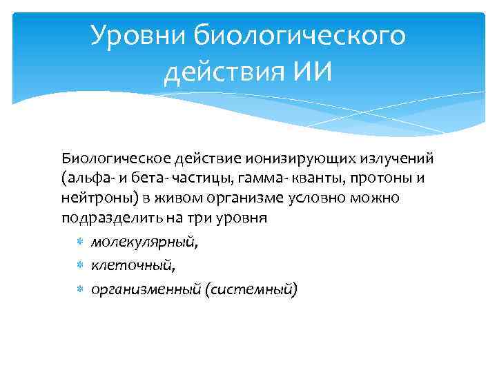 Уровни биологического действия ИИ Биологическое действие ионизирующих излучений (альфа- и бета- частицы, гамма- кванты,