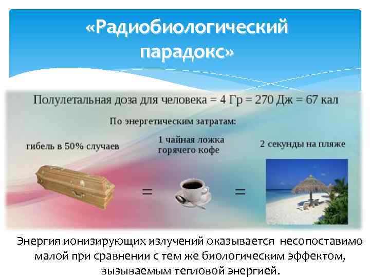  «Радиобиологический парадокс» Энергия ионизирующих излучений оказывается несопоставимо малой при сравнении с тем же