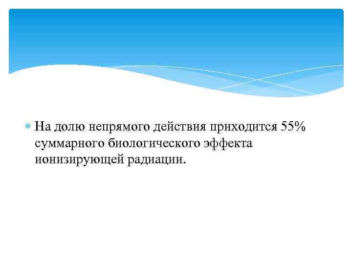  На долю непрямого действия приходится 55% суммарного биологического эффекта ионизирующей радиации. 