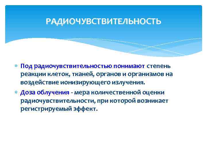 РАДИОЧУВСТВИТЕЛЬНОСТЬ Под радиочувствительностью понимают степень реакции клеток, тканей, органов и организмов на воздействие ионизирующего