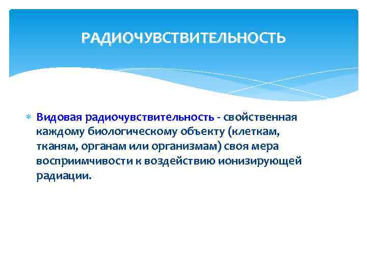 РАДИОЧУВСТВИТЕЛЬНОСТЬ Видовая радиочувствительность - свойственная каждому биологическому объекту (клеткам, тканям, органам или организмам) своя