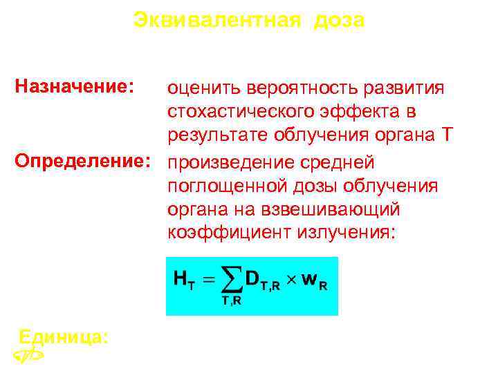 Эквивалентная доза Назначение: оценить вероятность развития стохастического эффекта в результате облучения органа T Определение: