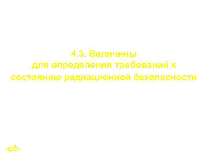 4. 3. Величины для определения требований к состоянию радиационной безопасности 