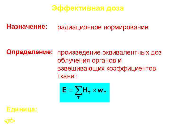 Эффективная доза Назначение: радиационное нормирование Определение: произведение эквивалентных доз облучения органов и взвешивающих коэффициентов