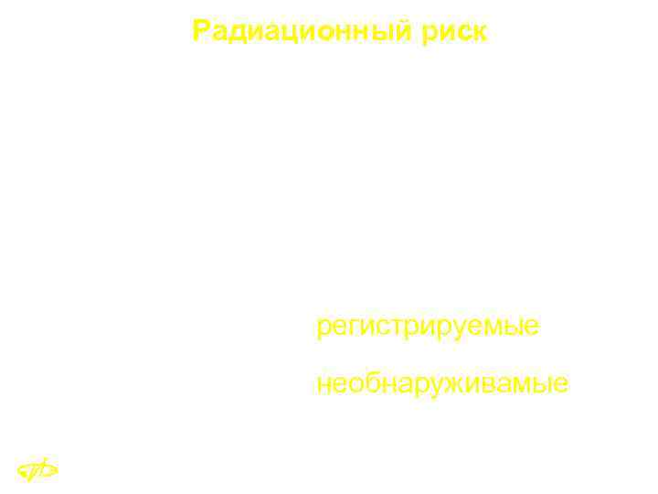 Радиационный риск Риск – вероятность возникновения определенного эффекта. Рассматриваются следующие эффекты: l детерминированные; l