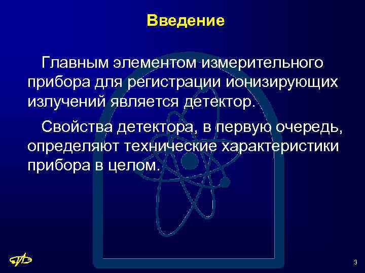 Введение Главным элементом измерительного прибора для регистрации ионизирующих излучений является детектор. Свойства детектора, в