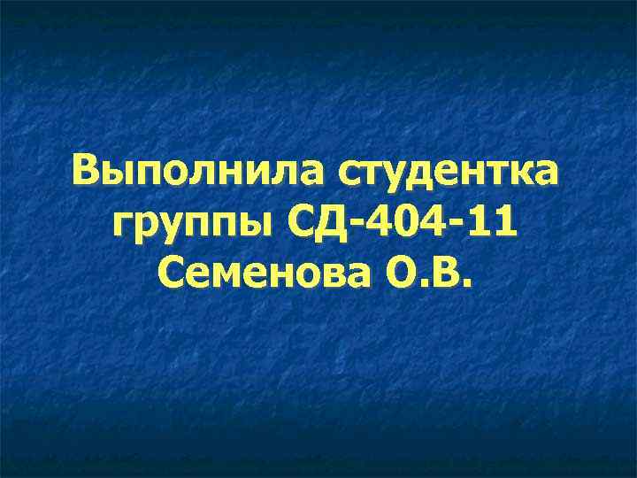 Выполнила студентка группы СД-404 -11 Семенова О. В. 