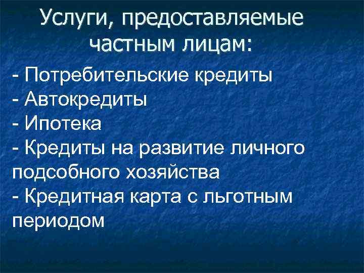 Услуги, предоставляемые частным лицам: - Потребительские кредиты - Автокредиты - Ипотека - Кредиты на