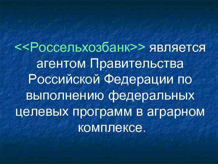 <<Россельхозбанк>> является агентом Правительства Российской Федерации по выполнению федеральных целевых программ в аграрном комплексе.