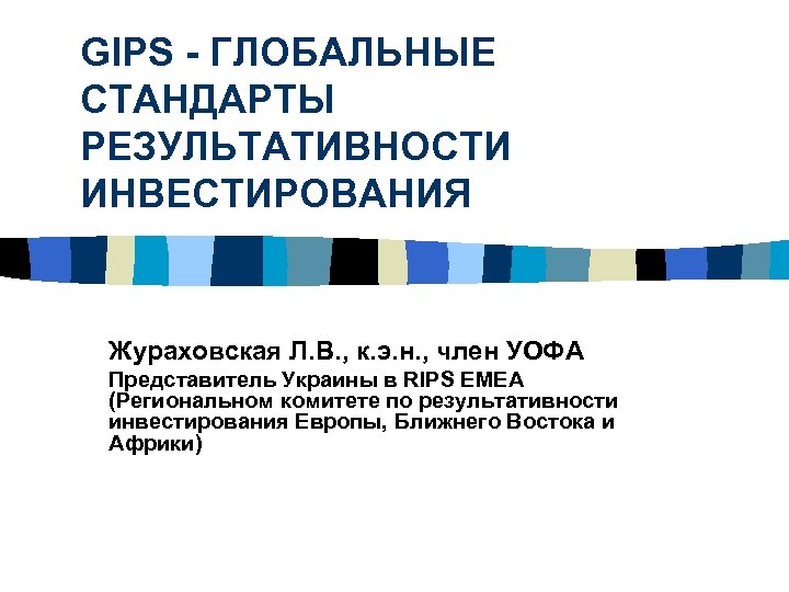 GIPS - ГЛОБАЛЬНЫЕ СТАНДАРТЫ РЕЗУЛЬТАТИВНОСТИ ИНВЕСТИРОВАНИЯ Жураховская Л. В. , к. э. н. ,