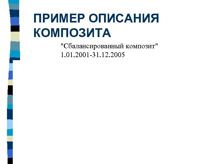 ПРИМЕР ОПИСАНИЯ КОМПОЗИТА "Сбалансированный композит" 1. 01. 2001 -31. 12. 2005 