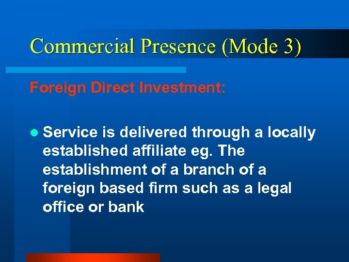 Commercial Presence (Mode 3) Foreign Direct Investment: l Service is delivered through a locally
