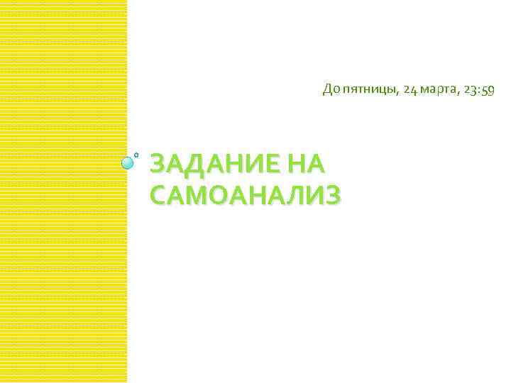 До пятницы, 24 марта, 23: 59 ЗАДАНИЕ НА САМОАНАЛИЗ 