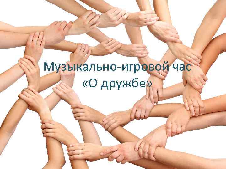 Музыкально-игровой час «О дружбе» 