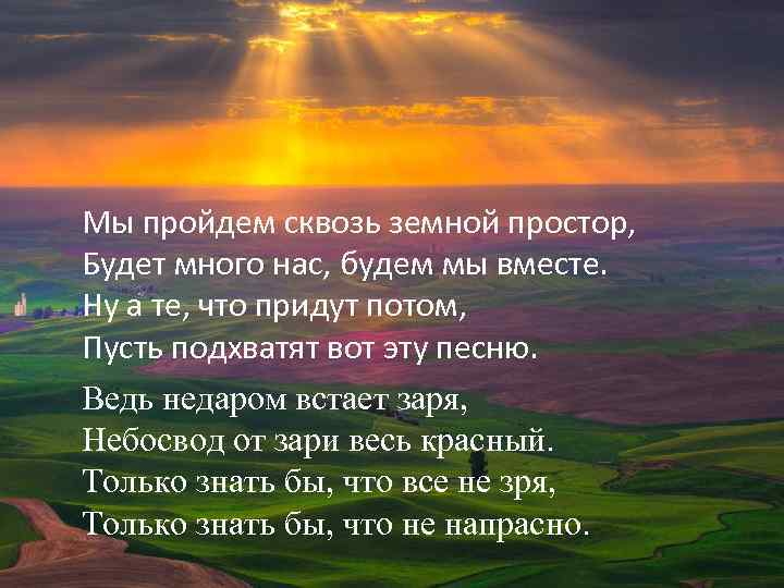 Мы пройдем сквозь земной простор, Будет много нас, будем мы вместе. Ну а те,