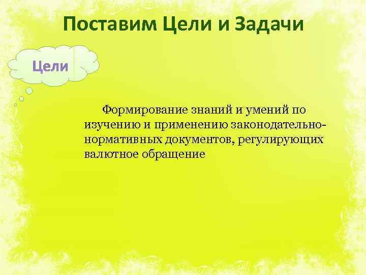 Поставим Цели и Задачи Цели Формирование знаний и умений по изучению и применению законодательнонормативных