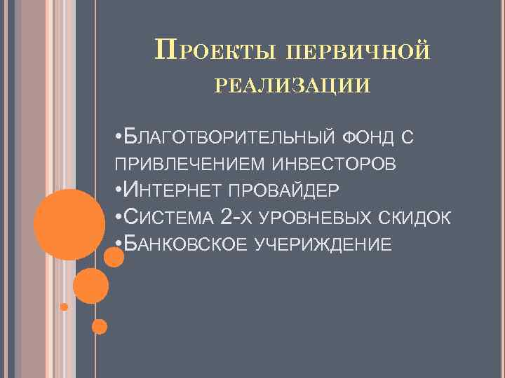 ПРОЕКТЫ ПЕРВИЧНОЙ РЕАЛИЗАЦИИ • БЛАГОТВОРИТЕЛЬНЫЙ ФОНД С ПРИВЛЕЧЕНИЕМ ИНВЕСТОРОВ • ИНТЕРНЕТ ПРОВАЙДЕР • СИСТЕМА