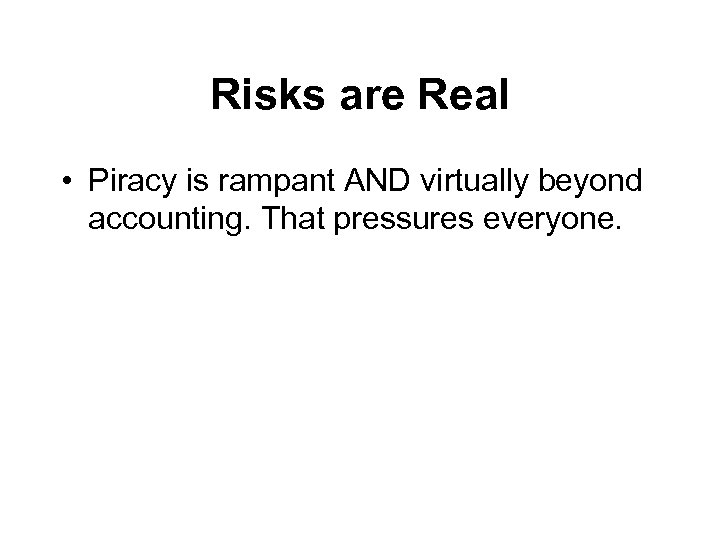Risks are Real • Piracy is rampant AND virtually beyond accounting. That pressures everyone.