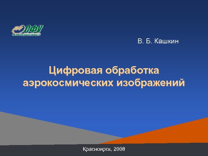 В. Б. Кашкин Цифровая обработка аэрокосмических изображений Красноярск, 2008 