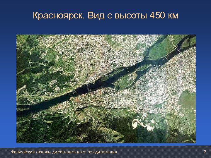 Красноярск. Вид с высоты 450 км Физические основы дистанционного зондирования 7 