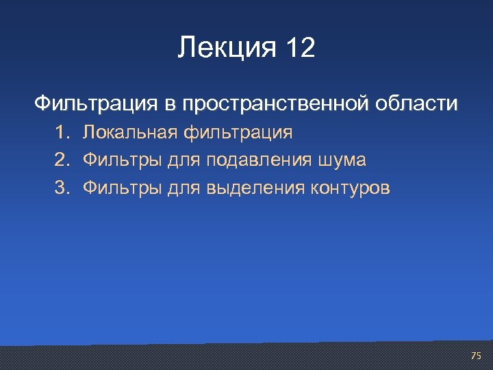 Лекция 12 Фильтрация в пространственной области 1. Локальная фильтрация 2. Фильтры для подавления шума