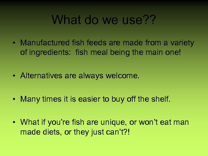 What do we use? ? • Manufactured fish feeds are made from a variety