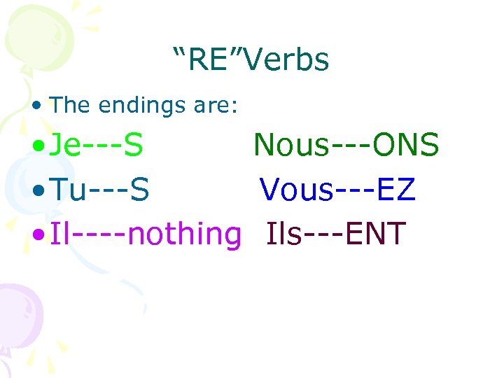 “RE”Verbs • The endings are: • Je---S Nous---ONS • Tu---S Vous---EZ • Il----nothing Ils---ENT