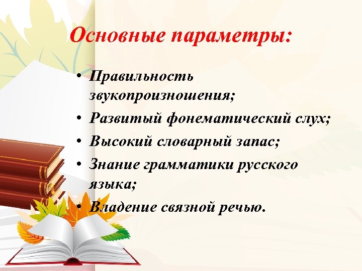 Основные параметры: • Правильность звукопроизношения; • Развитый фонематический слух; • Высокий словарный запас; •