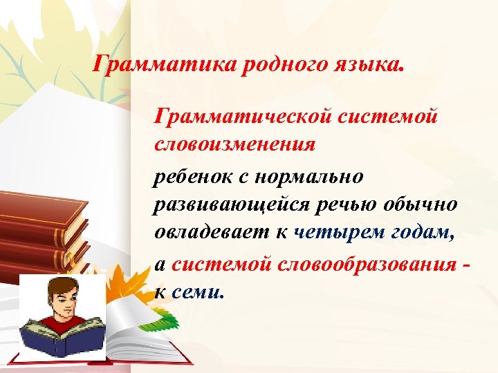 Грамматика родного языка. Грамматической системой словоизменения ребенок с нормально развивающейся речью обычно овладевает к