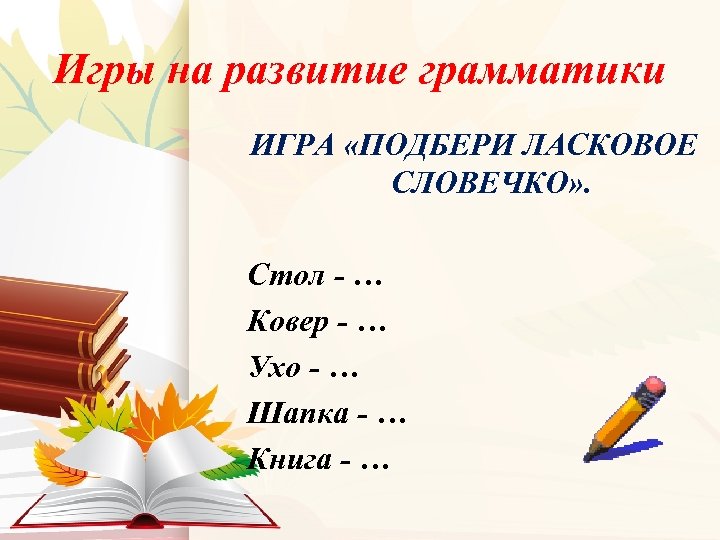 Игры на развитие грамматики ИГРА «ПОДБЕРИ ЛАСКОВОЕ СЛОВЕЧКО» . Стол - … Ковер -