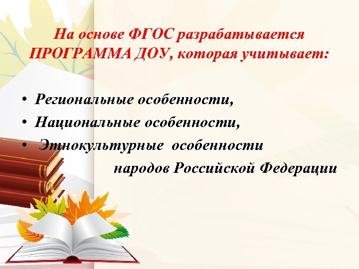 На основе ФГОС разрабатывается ПРОГРАММА ДОУ, которая учитывает: • Региональные особенности, • Национальные особенности,