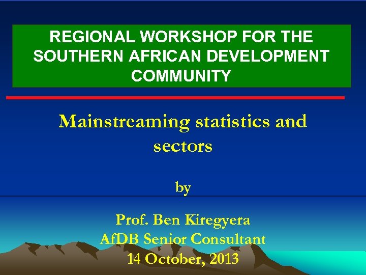 REGIONAL WORKSHOP FOR THE SOUTHERN AFRICAN DEVELOPMENT COMMUNITY Mainstreaming statistics and sectors by Prof.